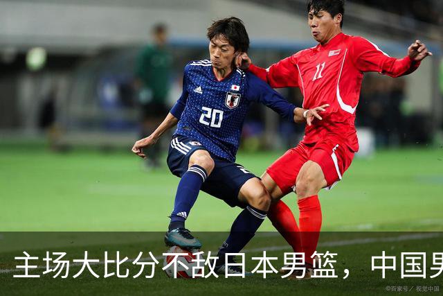 主场大比分不敌日本男篮，中国男篮命悬一线