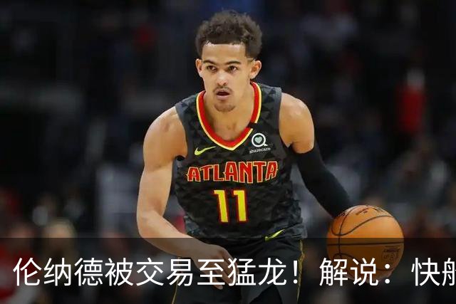 伦纳德被交易至猛龙！解说：快船瞬间从老龄化球队进入了重建模式