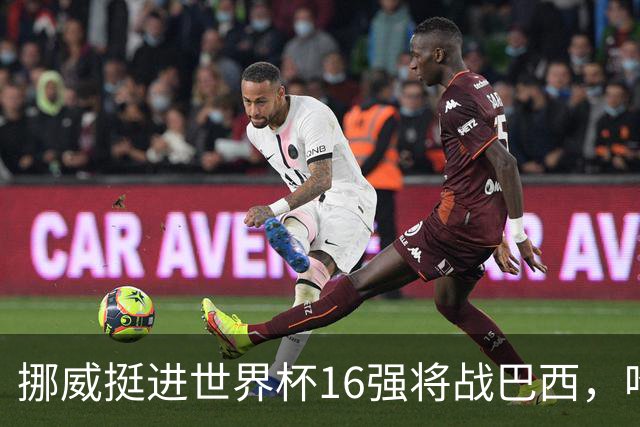 挪威挺进世界杯16强将战巴西，哈兰德发声