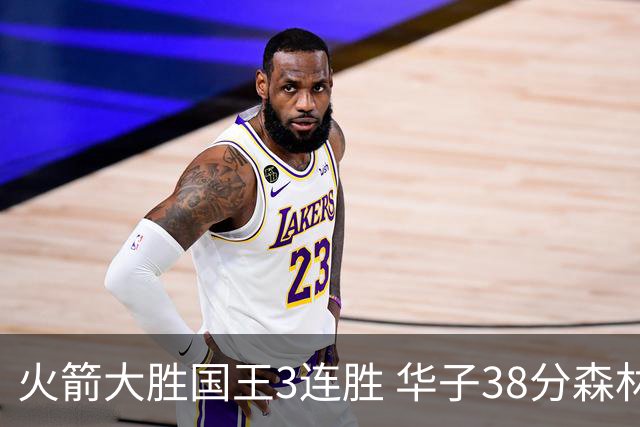 火箭大胜国王3连胜 华子38分森林狼破绿军金身