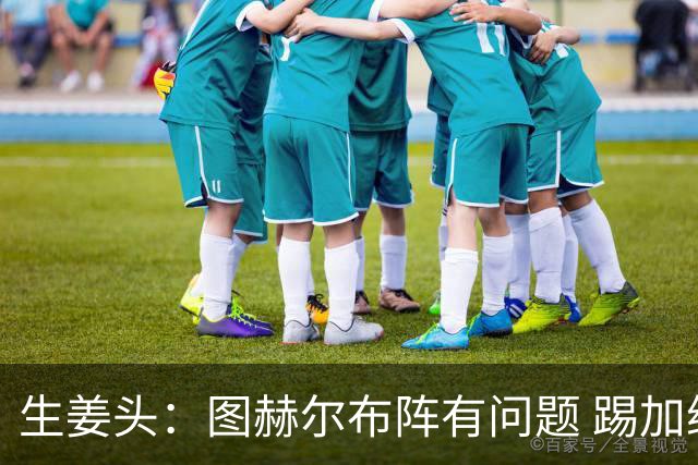 生姜头：图赫尔布阵有问题 踢加纳赖斯+安德森太保守，贝林应后撤