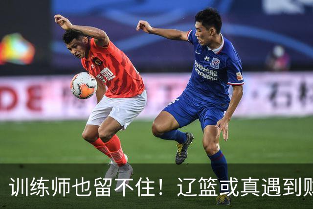 训练师也留不住！辽篮或真遇到财务危机，赵继伟付豪也不是不能卖