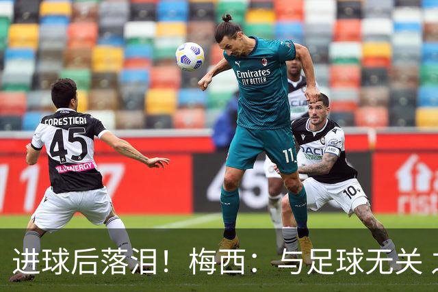 进球后落泪！梅西：与足球无关 之前经历了一段艰难时光